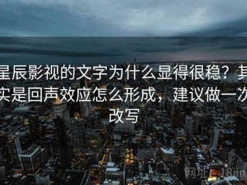 星辰影视的文字为什么显得很稳？其实是回声效应怎么形成，建议做一次改写