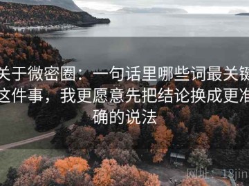 关于微密圈：一句话里哪些词最关键这件事，我更愿意先把结论换成更准确的说法