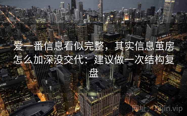 爱一番信息看似完整，其实信息茧房怎么加深没交代：建议做一次结构复盘